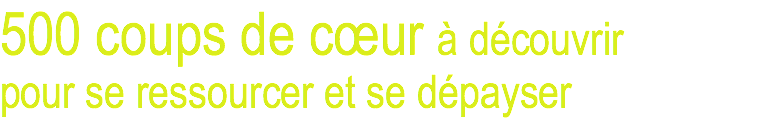 500 coups de cœur à découvrir pour se ressourcer et se dépayser