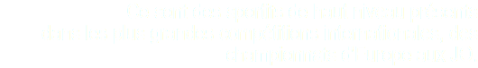 Ce sont des sportifs de haut niveau présents dans les plus grandes compétitions internationales, des championnats d'Europe aux JO. 