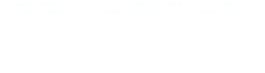 Cette nouvelle collection présente des classiques de la littérature régionaliste. Les œuvres sont enrichies de notices et d'illustrations qui contextualisent le travail de l'auteur ainsi que l'édition d'origine. 